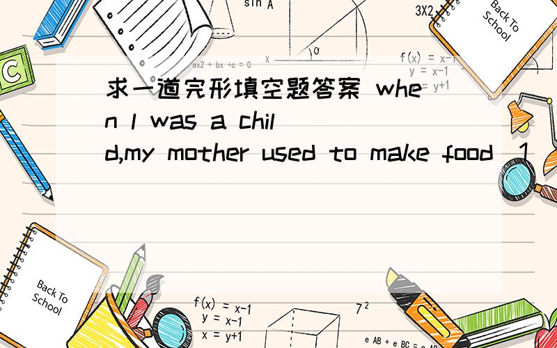 求一道完形填空题答案 when l was a child,my mother used to make food(1)