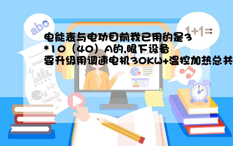 电能表与电功目前我已用的是3*10（40）A的,眼下设备要升级用调速电机30KW+温控加热总共30KW.可以勉强用一段时