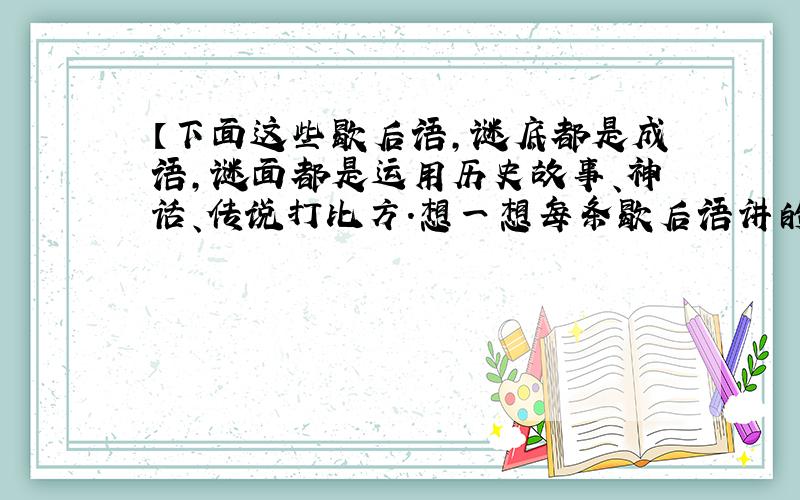 【下面这些歇后语,谜底都是成语,谜面都是运用历史故事、神话、传说打比方.想一想每条歇后语讲的是谁的故