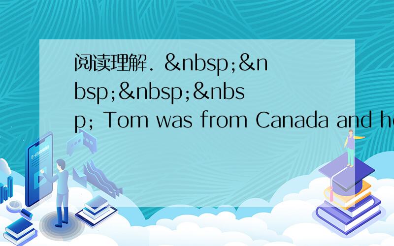 阅读理解.      Tom was from Canada and he ha