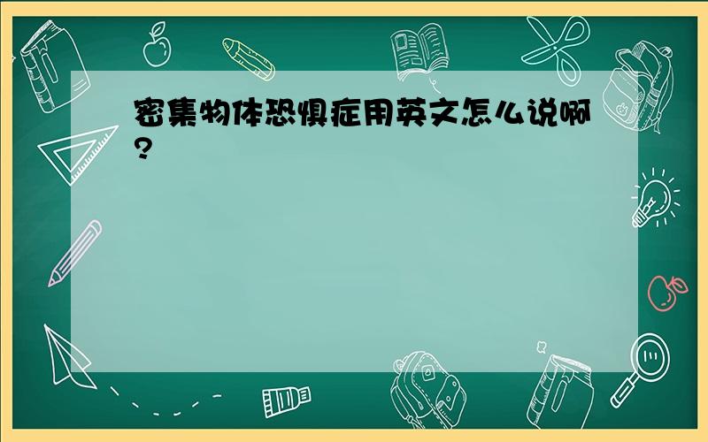 密集物体恐惧症用英文怎么说啊?