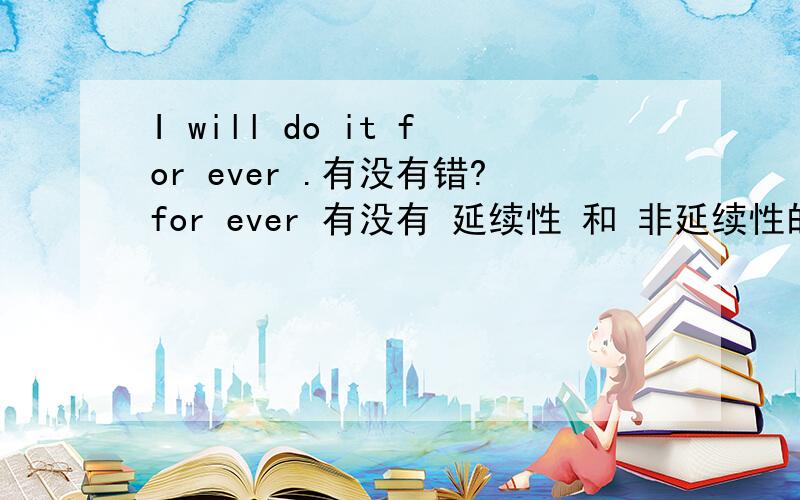 I will do it for ever .有没有错?for ever 有没有 延续性 和 非延续性的要求?never