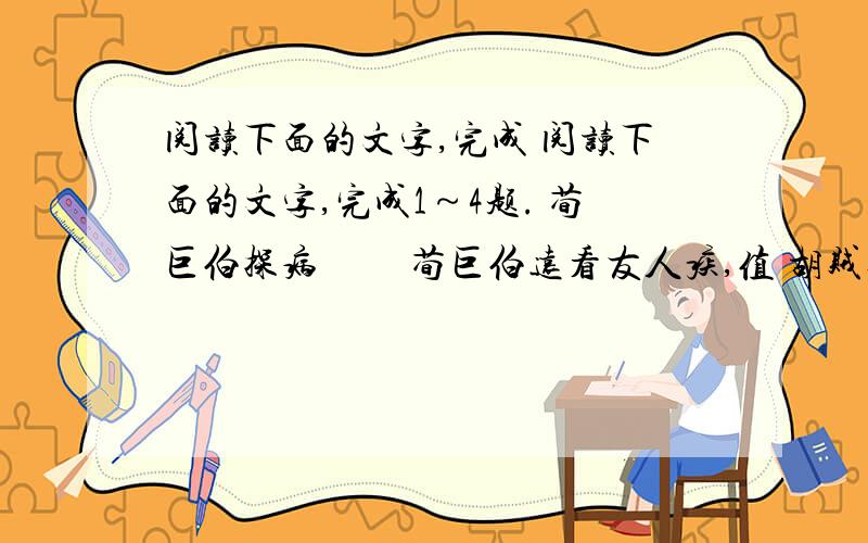 阅读下面的文字,完成 阅读下面的文字,完成1～4题. 荀巨伯探病 　　荀巨伯远看友人疾,值 胡贼攻郡,友人语巨伯曰：“吾