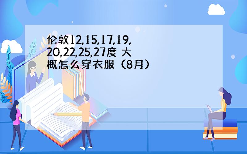 伦敦12,15,17,19,20,22,25,27度 大概怎么穿衣服（8月）