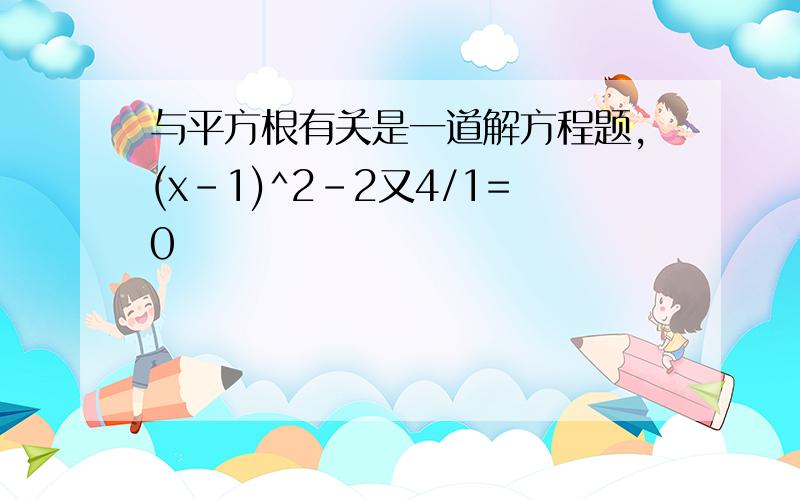 与平方根有关是一道解方程题,(x-1)^2-2又4/1=0