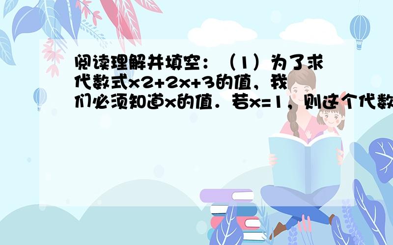 阅读理解并填空：（1）为了求代数式x2+2x+3的值，我们必须知道x的值．若x=1，则这个代数式的值为______；若x