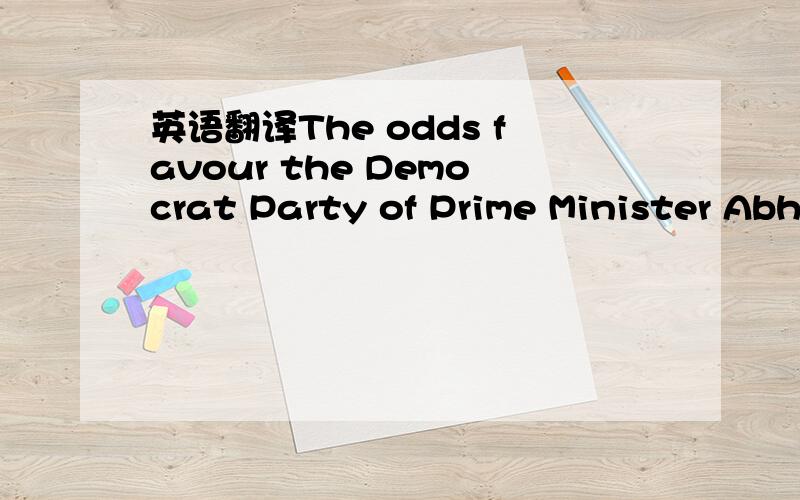 英语翻译The odds favour the Democrat Party of Prime Minister Abh