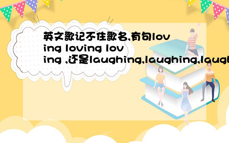 英文歌记不住歌名,有句loving loving loving ,还是laughing,laughing,laughin