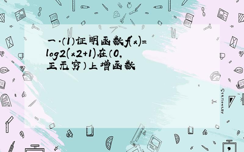 一.（1）证明函数f(x)=log2(x2+1)在（0,正无穷）上增函数