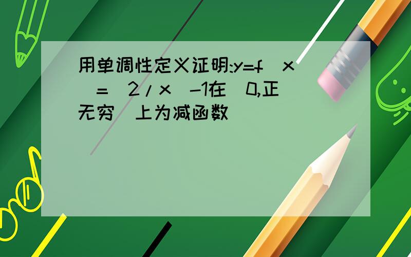 用单调性定义证明:y=f(x)=(2/x)-1在(0,正无穷)上为减函数