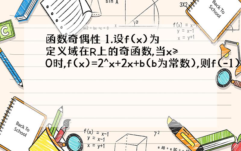 函数奇偶性 1.设f(x)为定义域在R上的奇函数,当x≥0时,f(x)=2^x+2x+b(b为常数),则f(-1)=多少