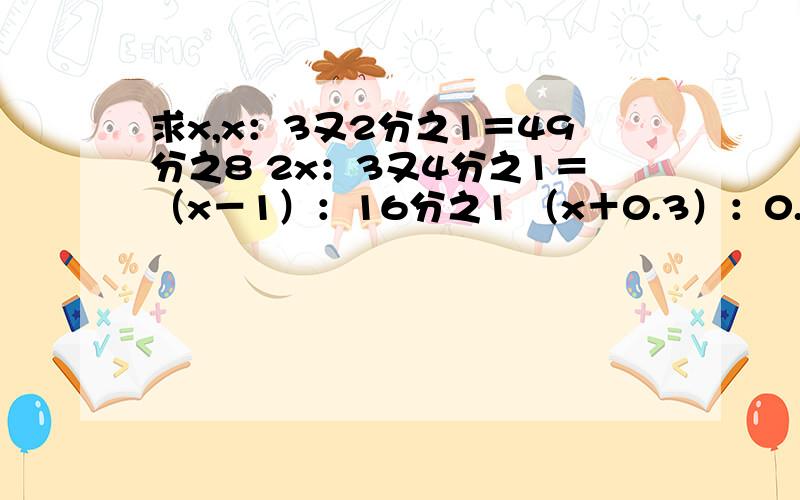 求x,x：3又2分之1＝49分之8 2x：3又4分之1＝（x－1）：16分之1 （x＋0.3）：0.7＝13:7