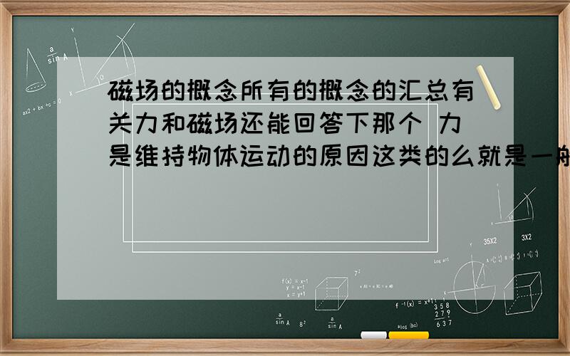 磁场的概念所有的概念的汇总有关力和磁场还能回答下那个 力是维持物体运动的原因这类的么就是一般多项选择题里会出现的