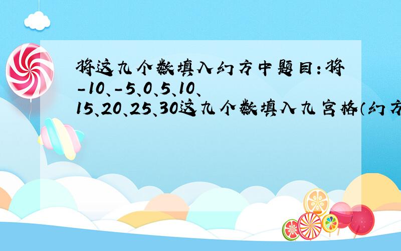 将这九个数填入幻方中题目：将-10、-5、0、5、10、15、20、25、30这九个数填入九宫格（幻方）中,使每行、每列