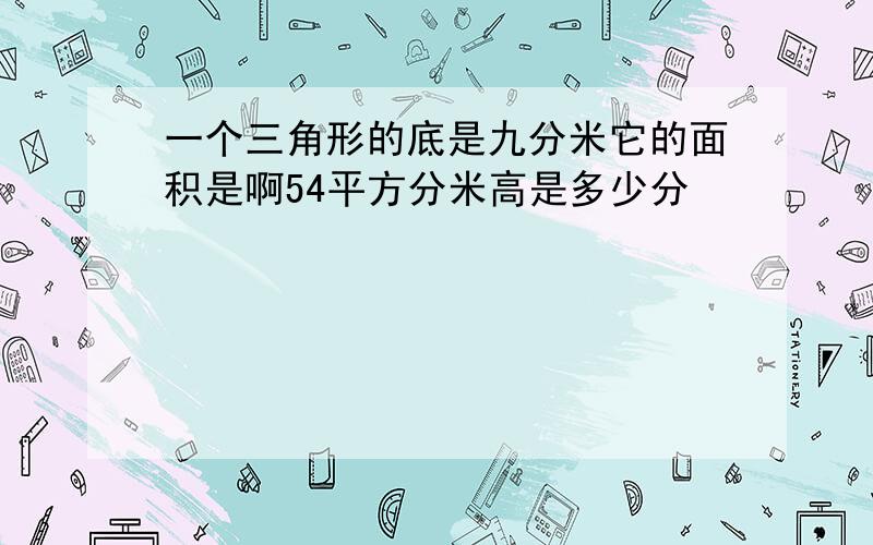 一个三角形的底是九分米它的面积是啊54平方分米高是多少分