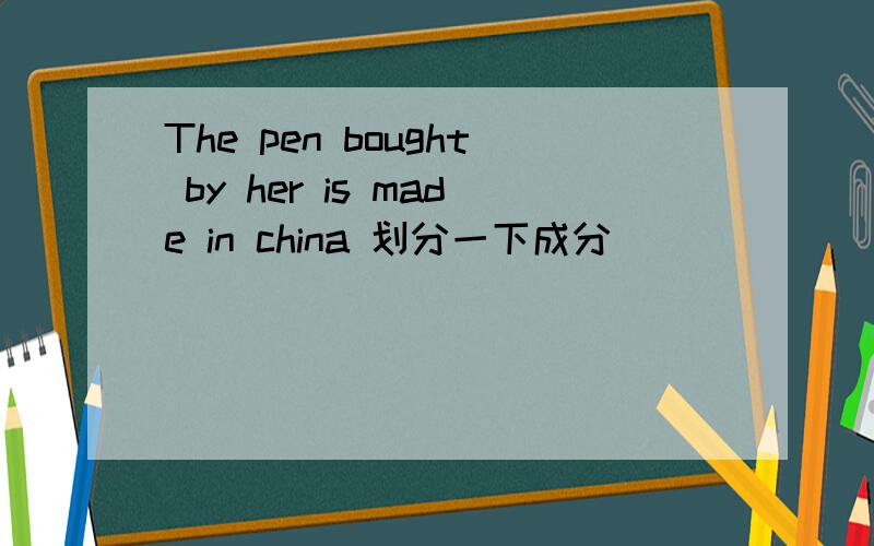 The pen bought by her is made in china 划分一下成分