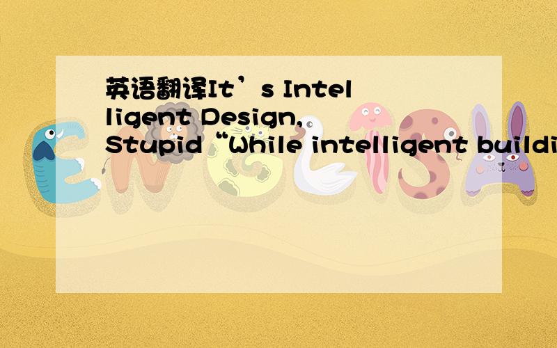 英语翻译It’s Intelligent Design,Stupid“While intelligent buildin