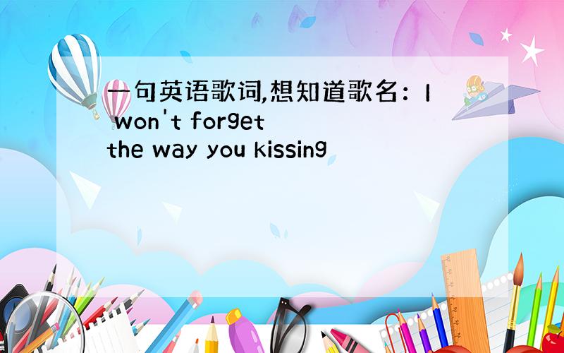 一句英语歌词,想知道歌名：I won't forget the way you kissing