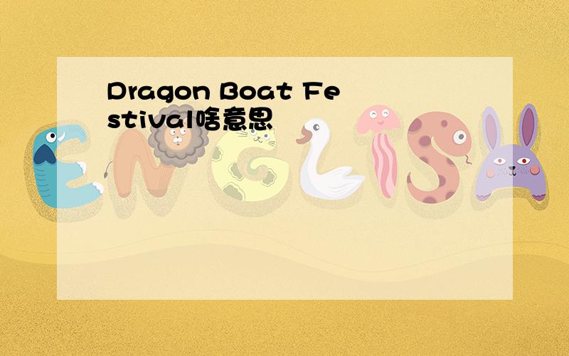 Dragon Boat Festival啥意思