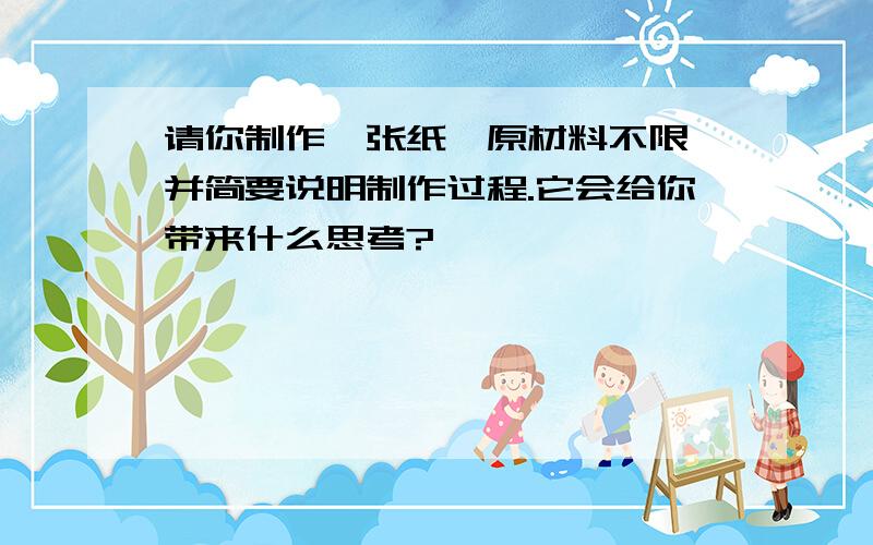 请你制作一张纸,原材料不限,并简要说明制作过程.它会给你带来什么思考?