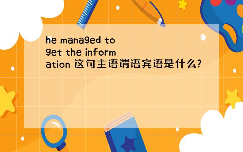 he managed to get the information 这句主语谓语宾语是什么?