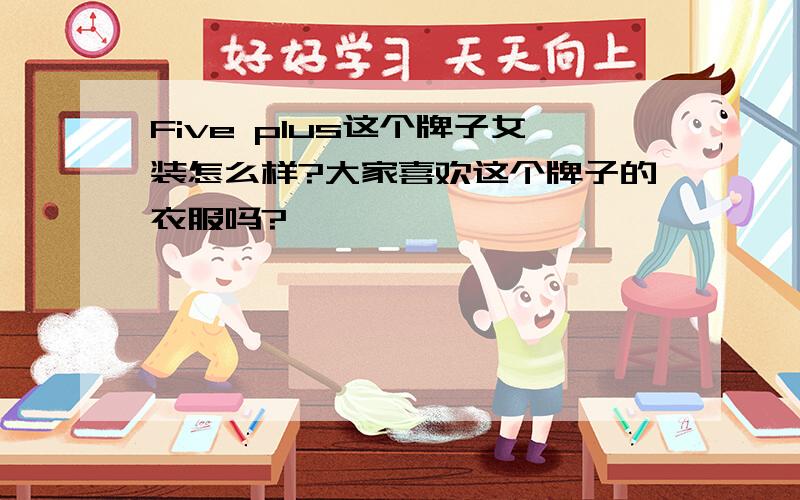 Five plus这个牌子女装怎么样?大家喜欢这个牌子的衣服吗?