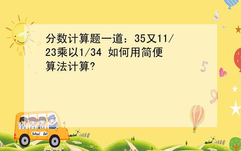 分数计算题一道：35又11/23乘以1/34 如何用简便算法计算?