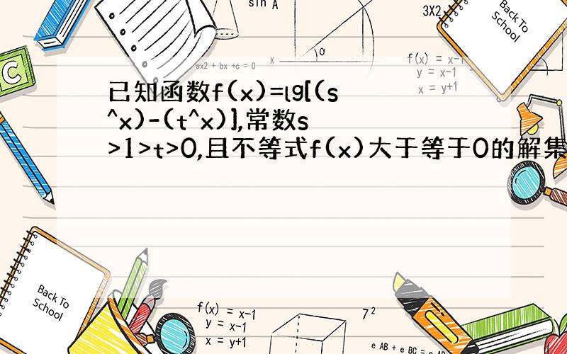 已知函数f(x)=lg[(s^x)-(t^x)],常数s>1>t>0,且不等式f(x)大于等于0的解集为[1,+无穷）,