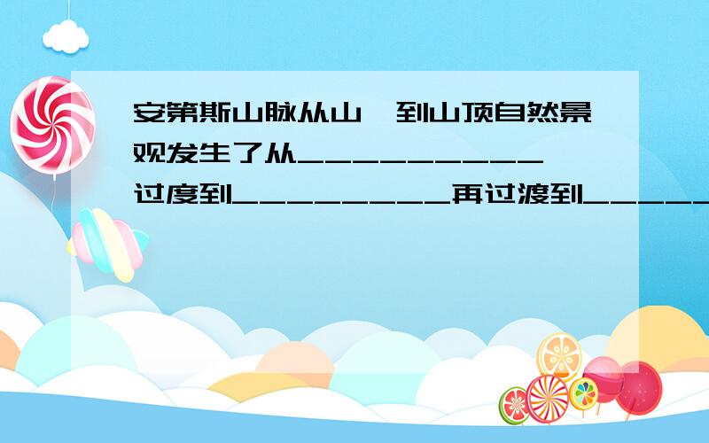 安第斯山脉从山麓到山顶自然景观发生了从_________过度到________再过渡到__________的变化