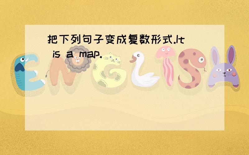 把下列句子变成复数形式.It is a map.