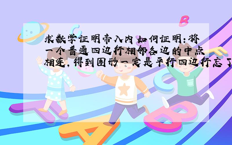 求数学证明帝入内如何证明：将一个普通四边行相邻各边的中点相连,得到图形一定是平行四边行忘了说了，必须用坐标几何证明这题