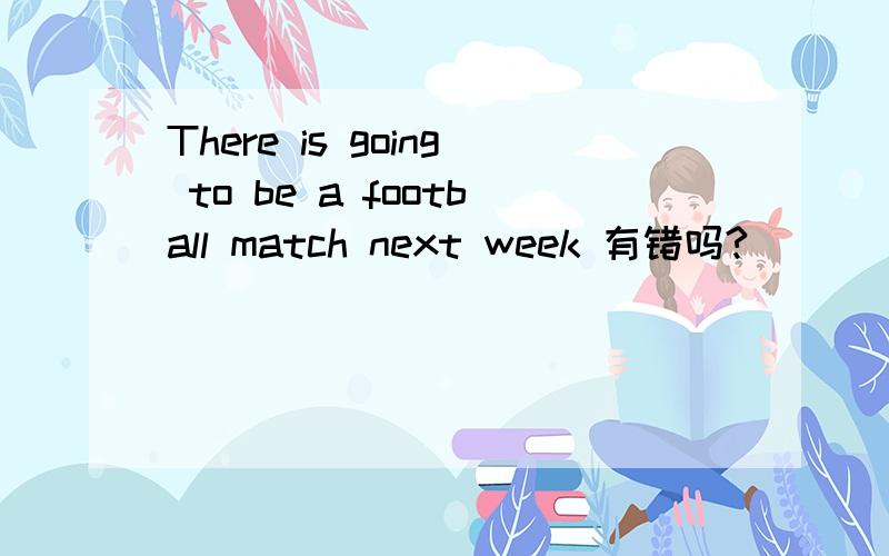 There is going to be a football match next week 有错吗?