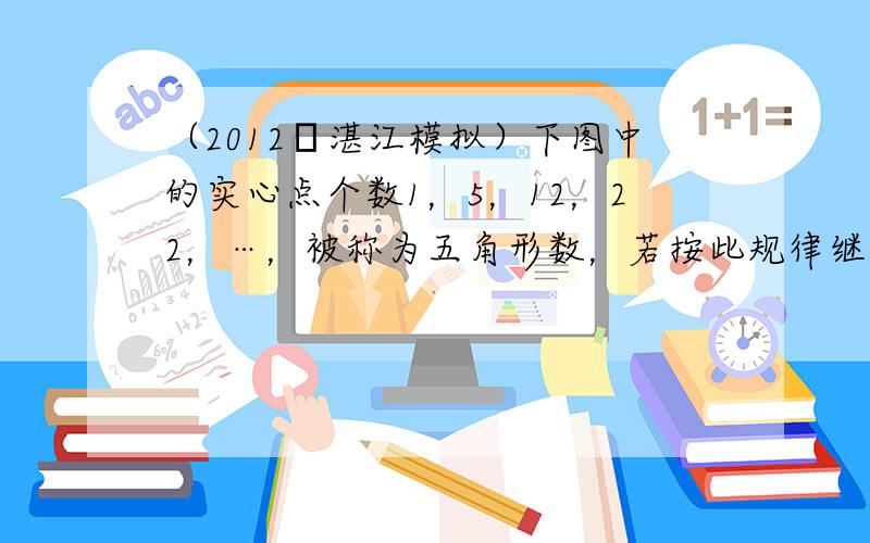 （2012•湛江模拟）下图中的实心点个数1，5，12，22，…，被称为五角形数，若按此规律继续下去，则第5个五角形数是_