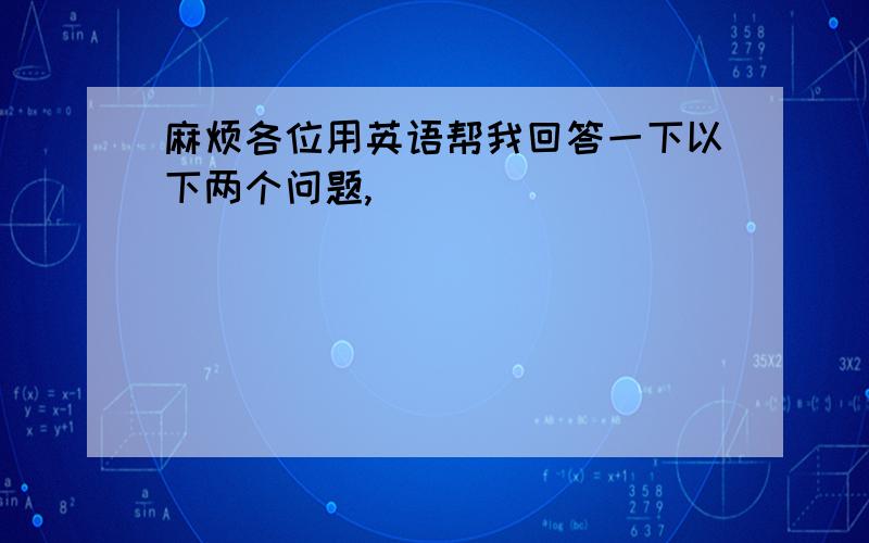 麻烦各位用英语帮我回答一下以下两个问题,