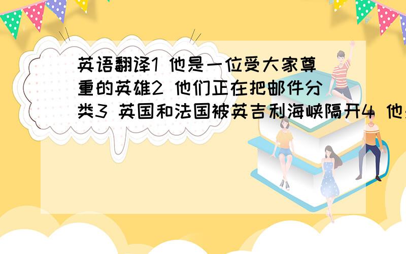 英语翻译1 他是一位受大家尊重的英雄2 他们正在把邮件分类3 英国和法国被英吉利海峡隔开4 他是世界上第一位两次获得诺贝