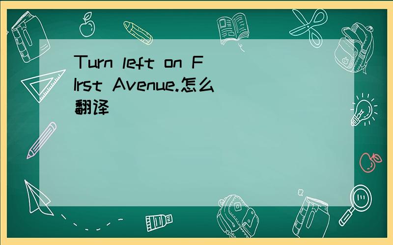 Turn left on FIrst Avenue.怎么翻译