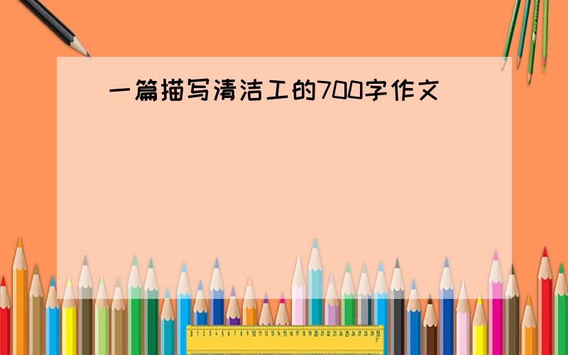 一篇描写清洁工的700字作文