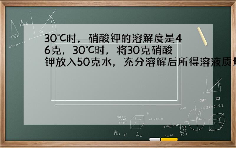 30℃时，硝酸钾的溶解度是46克，30℃时，将30克硝酸钾放入50克水，充分溶解后所得溶液质量分数是多少？