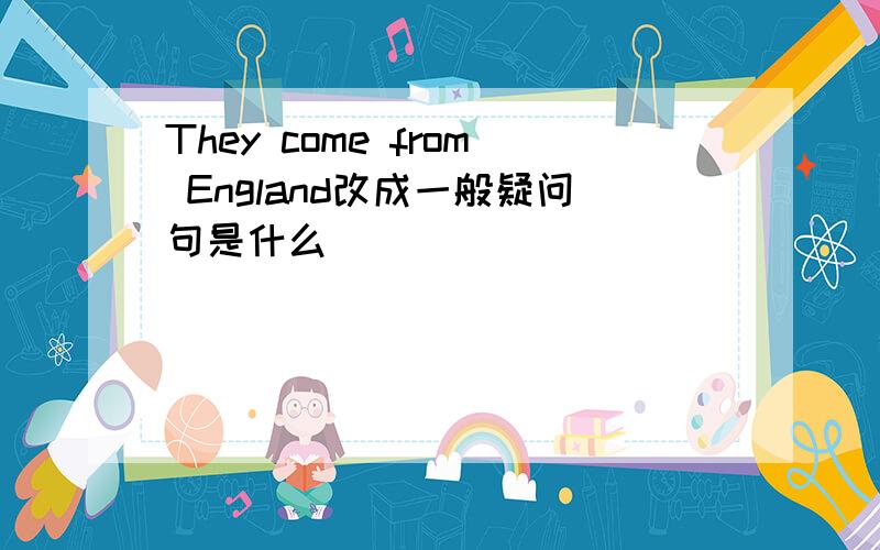 They come from England改成一般疑问句是什么