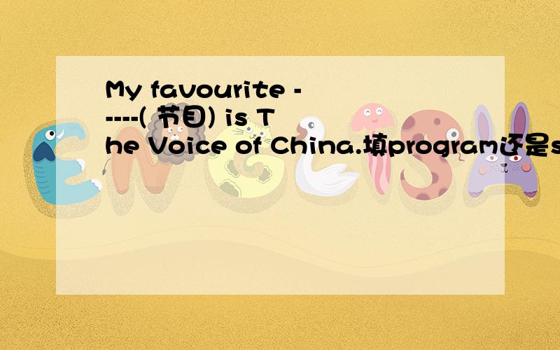 My favourite -----( 节目) is The Voice of China.填program还是show