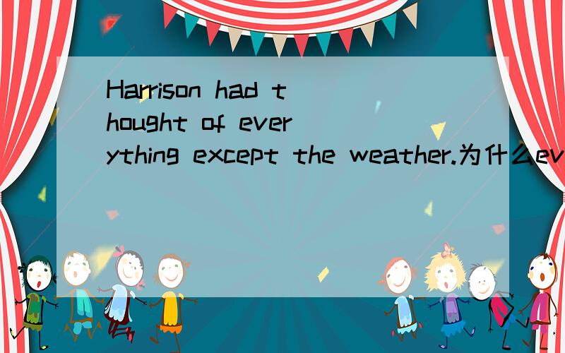 Harrison had thought of everything except the weather.为什么eve