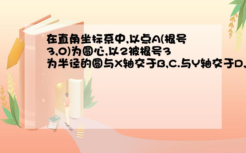 在直角坐标系中,以点A(根号3,0)为圆心,以2被根号3为半径的圆与X轴交于B,C.与Y轴交于D,E.50 -