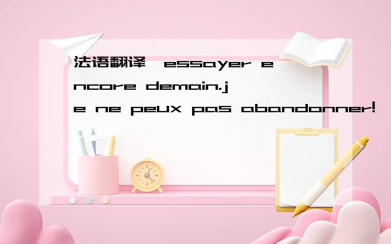 法语翻译,essayer encore demain.je ne peux pas abandonner!