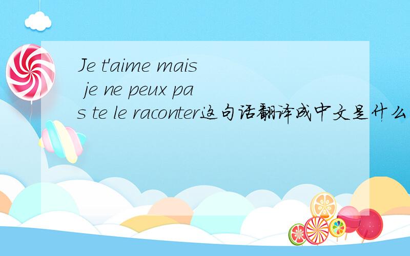 Je t'aime mais je ne peux pas te le raconter这句话翻译成中文是什么