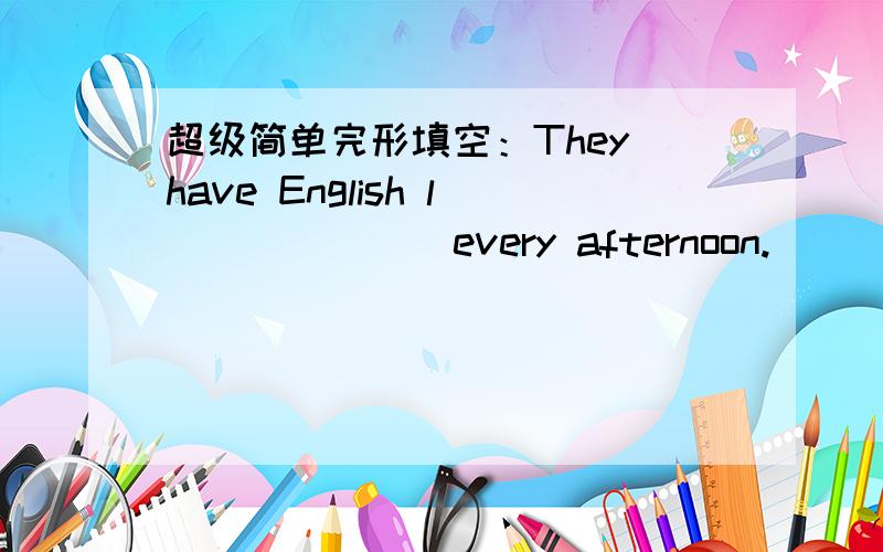 超级简单完形填空：They have English l ______ every afternoon.