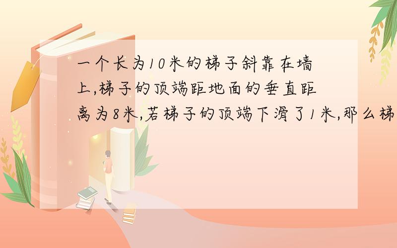 一个长为10米的梯子斜靠在墙上,梯子的顶端距地面的垂直距离为8米,若梯子的顶端下滑了1米,那么梯子的底端滑动的距离X的范