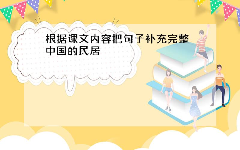 根据课文内容把句子补充完整 中国的民居