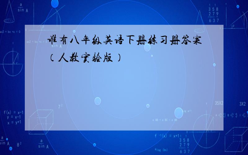 谁有八年级英语下册练习册答案（人教实验版）