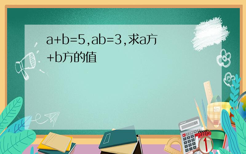 a+b=5,ab=3,求a方+b方的值