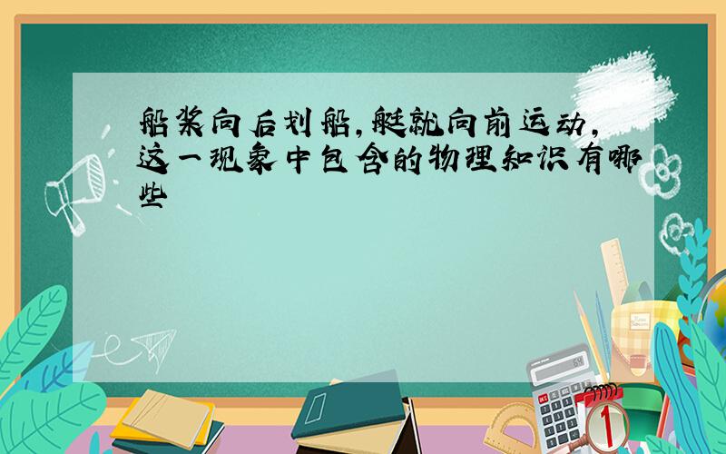 船桨向后划船,艇就向前运动,这一现象中包含的物理知识有哪些